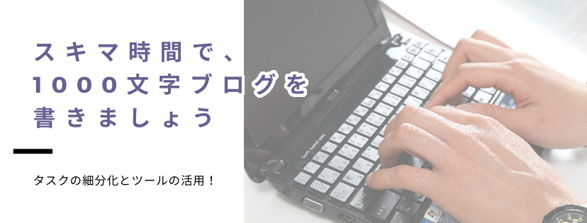 スキマ時間で、1000文字ブログを書きましょう。タスクの細分化とツールの活用！