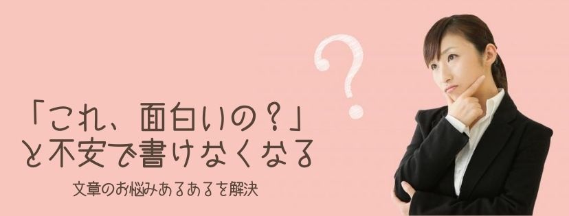 「これ、面白いの？」と不安で書けなくなる。文章のお悩みあるあるを解決