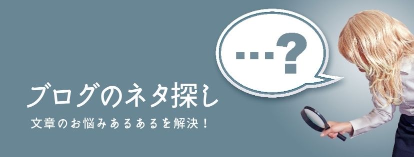 ブログのネタ探し。文章のお悩みあるあるを解決！