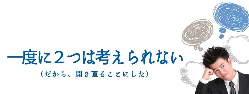 一度に２つは考えられない （だから、開き直ることにした）