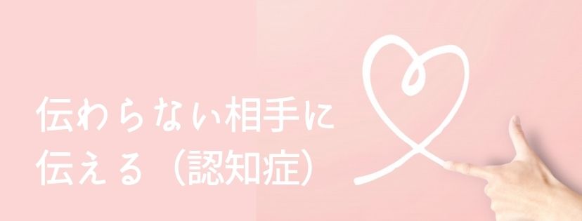 伝わらない相手に伝える（認知症）