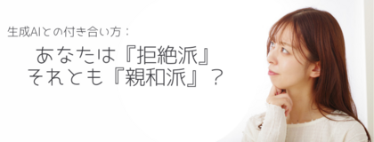 生成AIとの付き合い方：あなたは『拒絶派』それとも『親和派』？